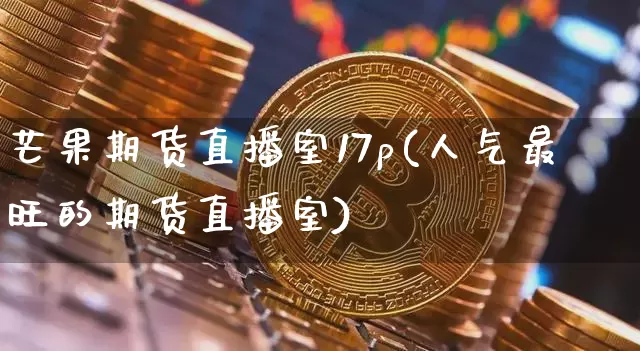 芒果期货直播室17p(人气最旺的期货直播室)_https://www.dcjwmf.com_上期所_第1张