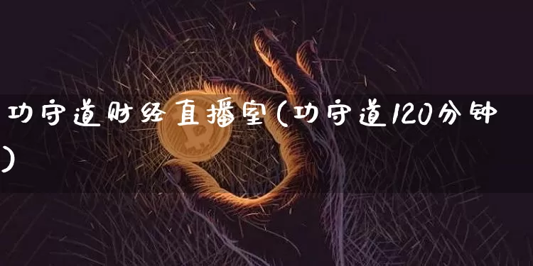 功守道财经直播室(功守道120分钟)_https://www.dcjwmf.com_广期所_第1张