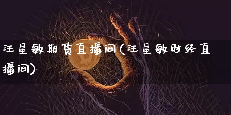 汪星敏期货直播间(汪星敏财经直播间)_https://www.dcjwmf.com_上期能源_第1张