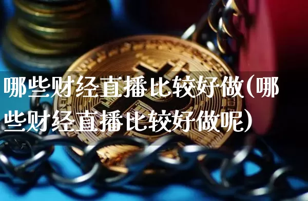 哪些财经直播比较好做(哪些财经直播比较好做呢)_https://www.dcjwmf.com_中金所_第1张