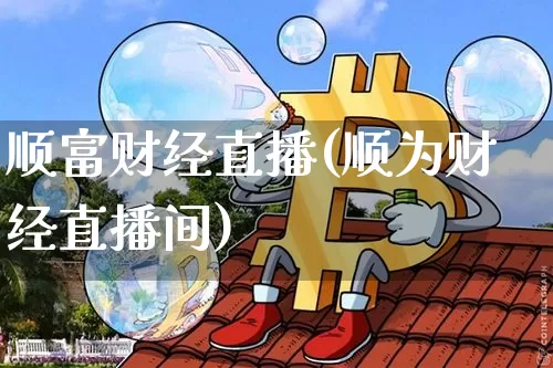 顺富财经直播(顺为财经直播间)_https://www.dcjwmf.com_广期所_第1张