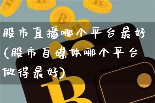 股市直播哪个平台最好(股市自媒体哪个平台做得最好)_https://www.dcjwmf.com_中金所_第1张