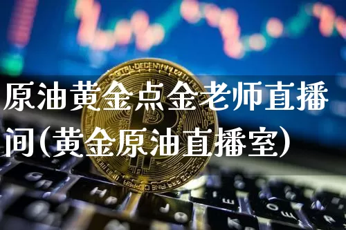 原油黄金点金老师直播间(黄金原油直播室)_https://www.dcjwmf.com_郑商所_第1张