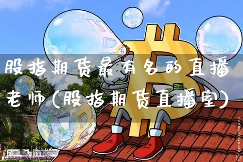 股指期货最有名的直播老师(股指期货直播室)_https://www.dcjwmf.com_大商所_第1张