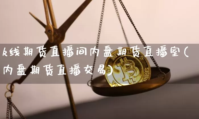 k线期货直播间内盘期货直播室(内盘期货直播交易)_https://www.dcjwmf.com_中金所_第1张