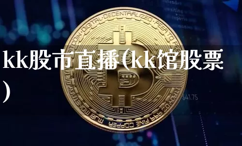 kk股市直播(kk馆股票)_https://www.dcjwmf.com_大商所_第1张