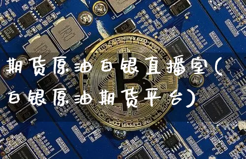 期货原油白银直播室(白银原油期货平台)_https://www.dcjwmf.com_郑商所_第1张