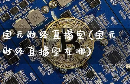 宝元财经直播室(宝元财经直播室在哪)_https://www.dcjwmf.com_上期所_第1张