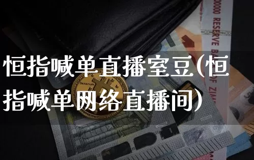 恒指喊单直播室豆(恒指喊单网络直播间)_https://www.dcjwmf.com_广期所_第1张