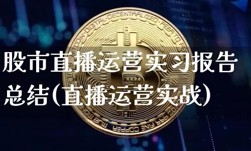 股市直播运营实习报告总结(直播运营实战)_https://www.dcjwmf.com_郑商所_第1张
