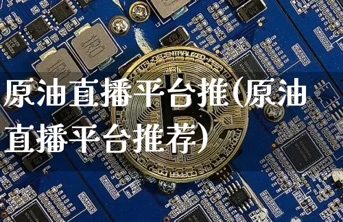 原油直播平台推(原油直播平台推荐)_https://www.dcjwmf.com_上期所_第1张