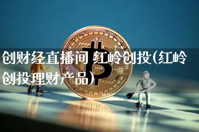 创财经直播间 红岭创投(红岭创投理财产品)_https://www.dcjwmf.com_郑商所_第1张