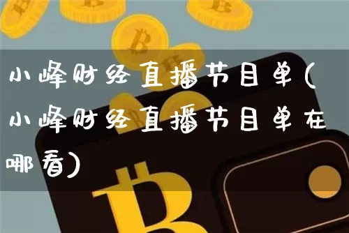 小峰财经直播节目单(小峰财经直播节目单在哪看)_https://www.dcjwmf.com_广期所_第1张