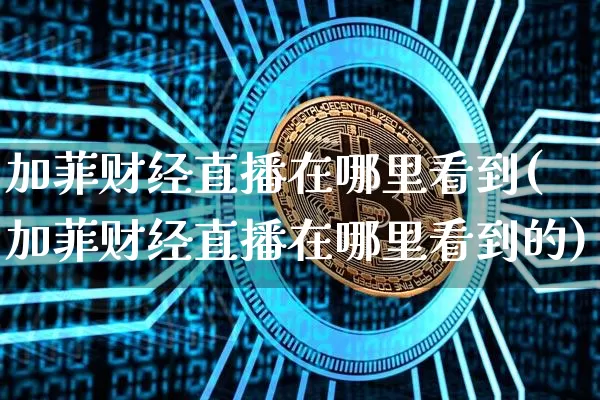 加菲财经直播在哪里看到(加菲财经直播在哪里看到的)_https://www.dcjwmf.com_中金所_第1张