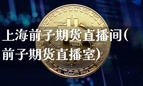 上海前子期货直播间(前子期货直播室)_https://www.dcjwmf.com_大商所_第1张