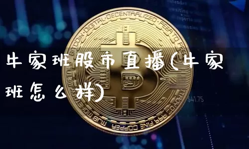 牛家班股市直播(牛家班怎么样)_https://www.dcjwmf.com_上期所_第1张