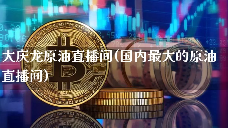大庆龙原油直播间(国内最大的原油直播间)_https://www.dcjwmf.com_上期所_第1张
