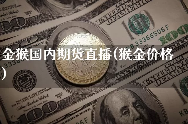 金猴国内期货直播(猴金价格)_https://www.dcjwmf.com_郑商所_第1张