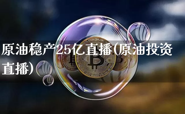 原油稳产25亿直播(原油投资直播)_https://www.dcjwmf.com_中金所_第1张