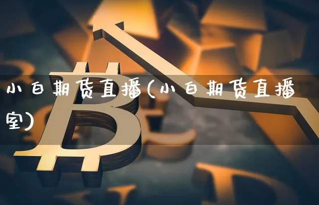 小白期货直播(小白期货直播室)_https://www.dcjwmf.com_上期所_第1张