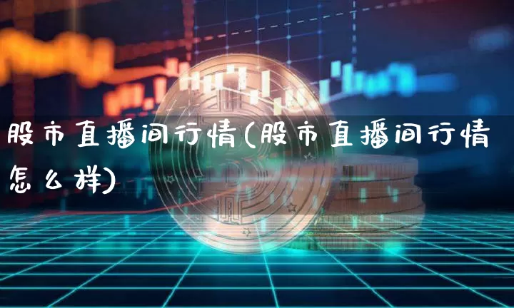 股市直播间行情(股市直播间行情怎么样)_https://www.dcjwmf.com_郑商所_第1张