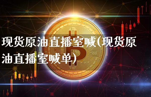 现货原油直播室喊(现货原油直播室喊单)_https://www.dcjwmf.com_上期能源_第1张