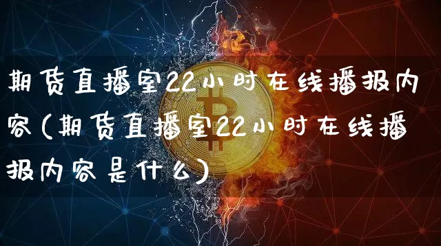 期货直播室22小时在线播报内容(期货直播室22小时在线播报内容是什么)_https://www.dcjwmf.com_郑商所_第1张