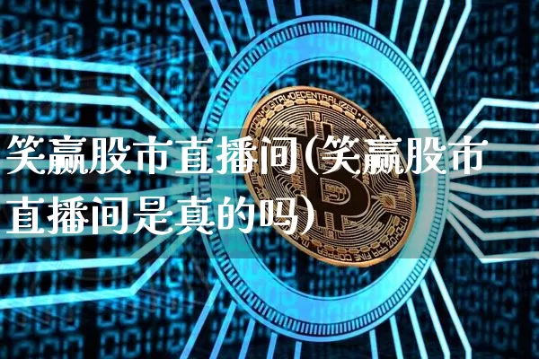 笑赢股市直播间(笑赢股市直播间是真的吗)_https://www.dcjwmf.com_广期所_第1张