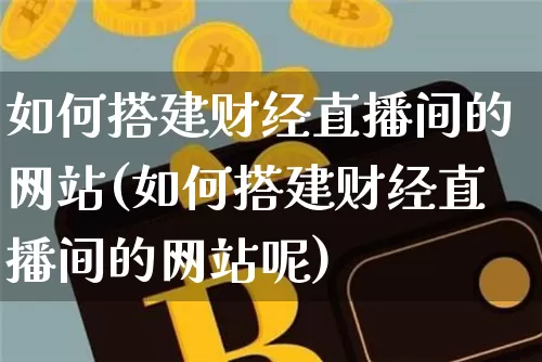 如何搭建财经直播间的网站(如何搭建财经直播间的网站呢)_https://www.dcjwmf.com_大商所_第1张