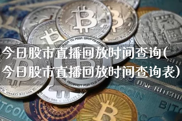 今日股市直播回放时间查询(今日股市直播回放时间查询表)_https://www.dcjwmf.com_大商所_第1张