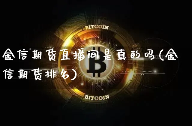金信期货直播间是真的吗(金信期货排名)_https://www.dcjwmf.com_广期所_第1张