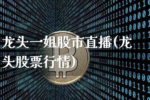 龙头一姐股市直播(龙头股票行情)_https://www.dcjwmf.com_广期所_第1张