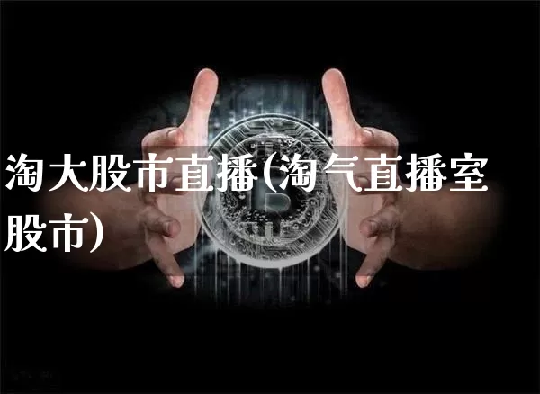 淘大股市直播(淘气直播室股市)_https://www.dcjwmf.com_大商所_第1张