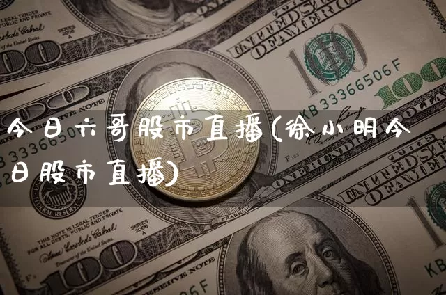 今日六哥股市直播(徐小明今日股市直播)_https://www.dcjwmf.com_郑商所_第1张