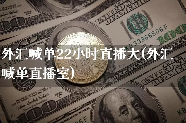 外汇喊单22小时直播大(外汇喊单直播室)_https://www.dcjwmf.com_上期所_第1张