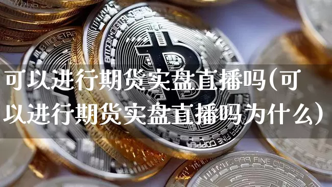 可以进行期货实盘直播吗(可以进行期货实盘直播吗为什么)_https://www.dcjwmf.com_郑商所_第1张