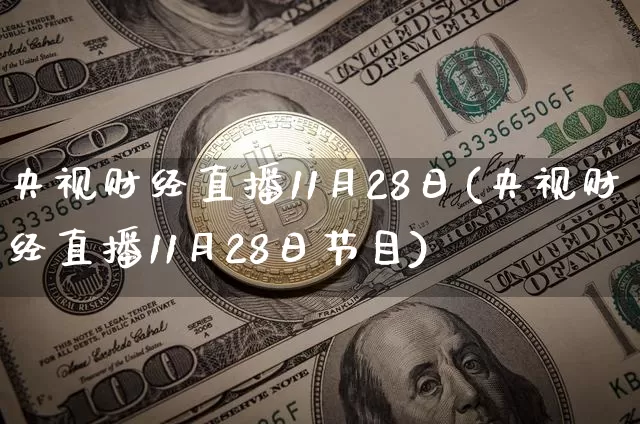 央视财经直播11月28日(央视财经直播11月28日节目)_https://www.dcjwmf.com_上期所_第1张