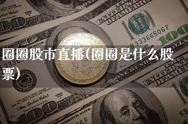 圈圈股市直播(圈圈是什么股票)_https://www.dcjwmf.com_广期所_第1张