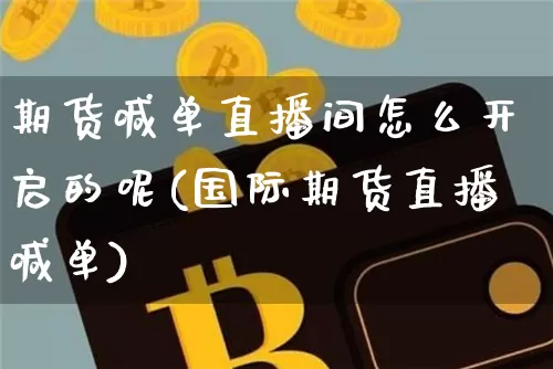 期货喊单直播间怎么开启的呢(国际期货直播喊单)_https://www.dcjwmf.com_大商所_第1张