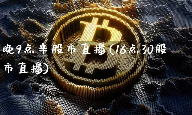 晚9点半股市直播(16点30股市直播)_https://www.dcjwmf.com_大商所_第1张