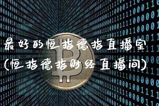 最好的恒指德指直播室(恒指德指财经直播间)_https://www.dcjwmf.com_上期所_第1张