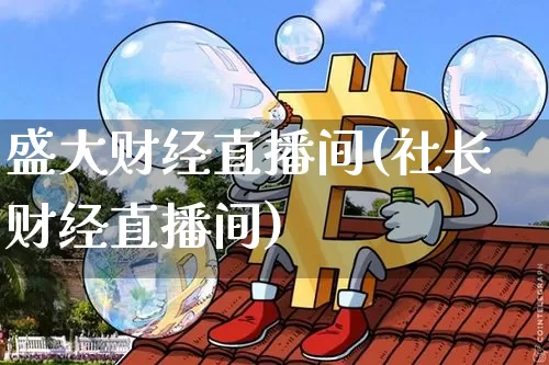 盛大财经直播间(社长财经直播间)_https://www.dcjwmf.com_上期所_第1张