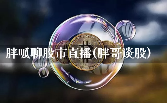 胖呱聊股市直播(胖哥谈股)_https://www.dcjwmf.com_上期所_第1张