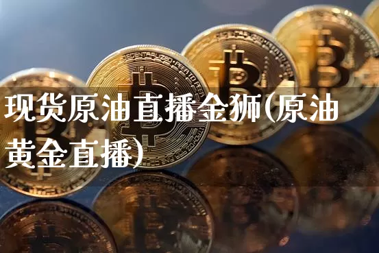 现货原油直播金狮(原油黄金直播)_https://www.dcjwmf.com_中金所_第1张