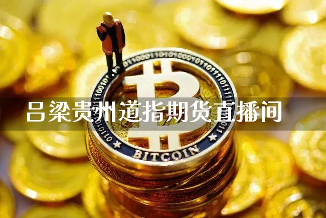 吕梁贵州道指期货直播间_https://www.dcjwmf.com_上期所_第1张