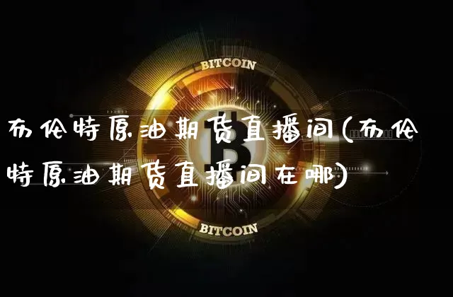 布伦特原油期货直播间(布伦特原油期货直播间在哪)_https://www.dcjwmf.com_郑商所_第1张