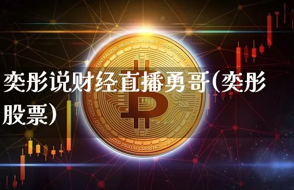 奕彤说财经直播勇哥(奕彤股票)_https://www.dcjwmf.com_上期所_第1张