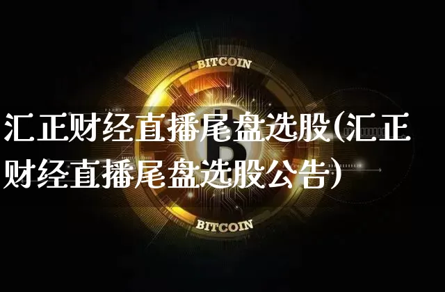 汇正财经直播尾盘选股(汇正财经直播尾盘选股公告)_https://www.dcjwmf.com_中金所_第1张