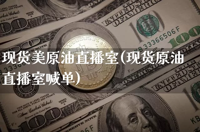 现货美原油直播室(现货原油直播室喊单)_https://www.dcjwmf.com_上期所_第1张