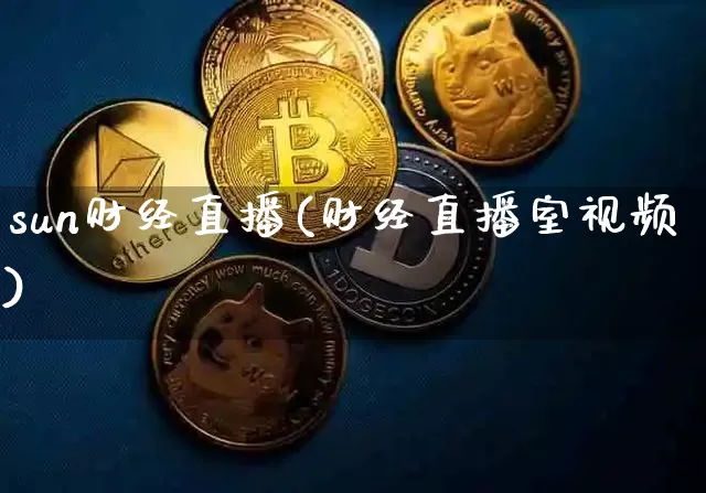 sun财经直播(财经直播室视频)_https://www.dcjwmf.com_上期所_第1张